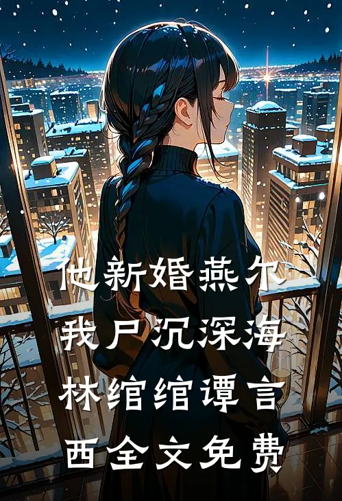 他新婚燕尔，我尸沉深海林绾绾谭言西全文免费