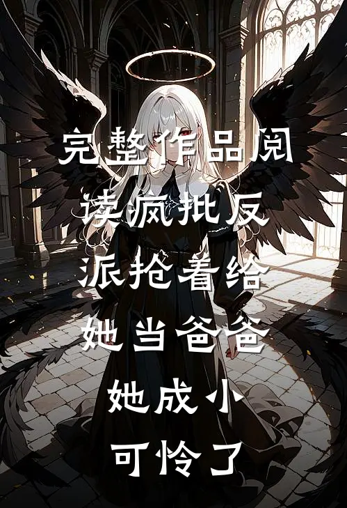 完整作品阅读疯批反派抢着给她当爸爸，她成小可怜了