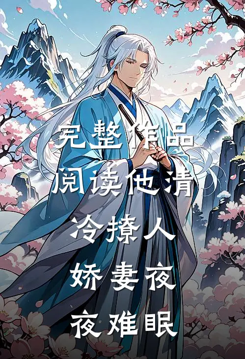 完整作品阅读他清冷撩人，娇妻夜夜难眠