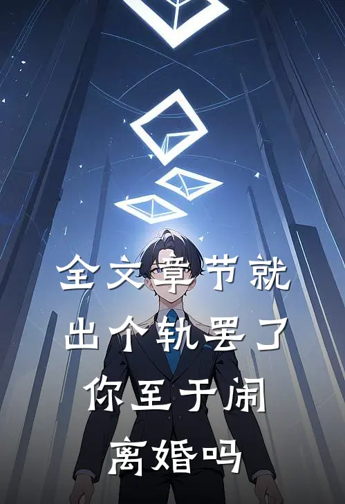 全文章节就出个轨罢了，你至于闹离婚吗