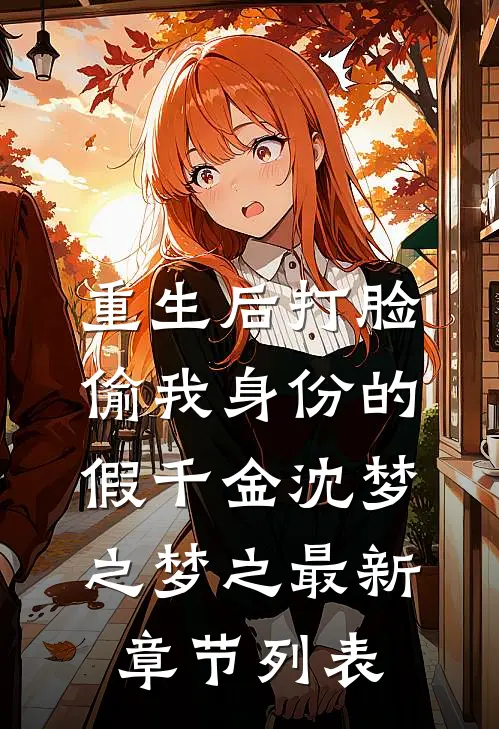 重生后打脸偷我身份的假千金沈梦之梦之最新章节列表