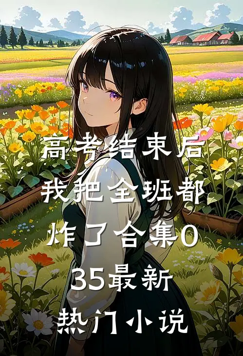 高考结束后，我把全班都炸了合集035最新热门小说
