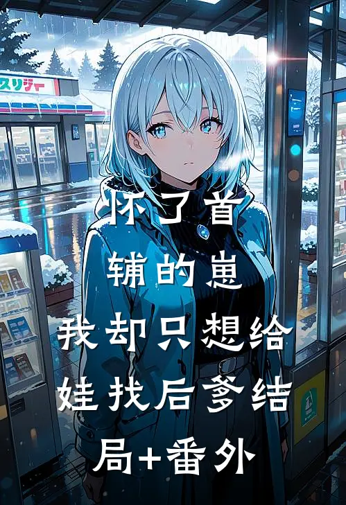 怀了首辅的崽，我却只想给娃找后爹结局+番外