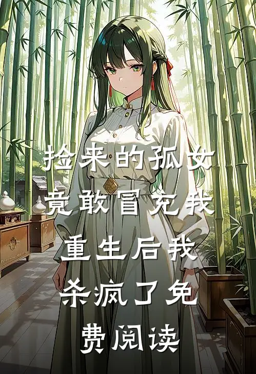 捡来的孤女竟敢冒充我，重生后我杀疯了免费阅读