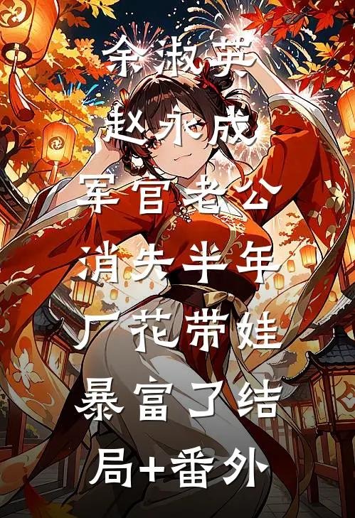 余淑英赵永成:军官老公消失半年，厂花带娃暴富了结局+番外