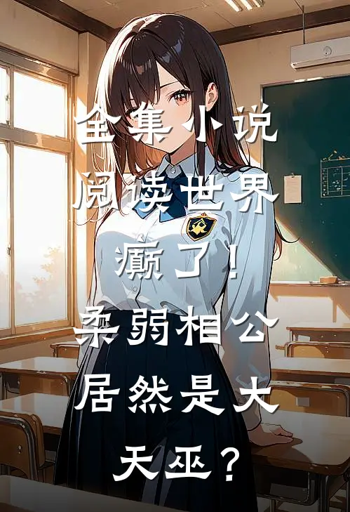 全集小说阅读世界癫了！柔弱相公居然是大天巫？
