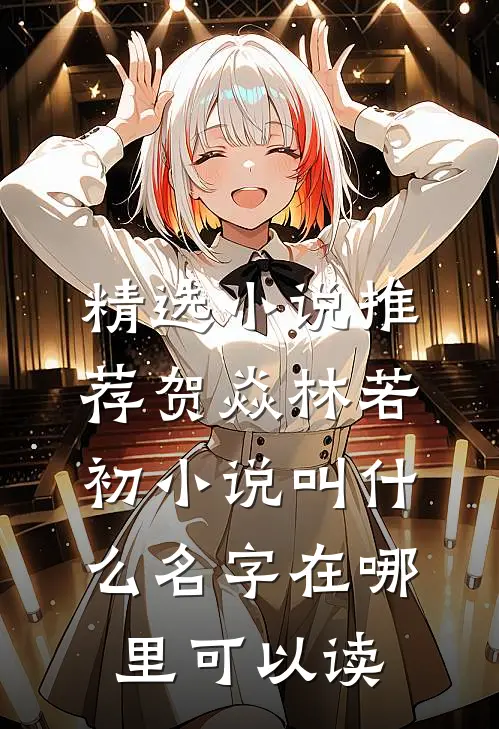 精选小说推荐贺焱林若初小说叫什么名字在哪里可以读