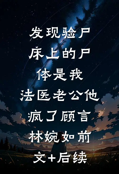 发现验尸床上的尸体是我，法医老公他疯了顾言林婉如前文+后续