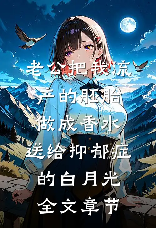 老公把我流产的胚胎做成香水，送给抑郁症的白月光全文章节