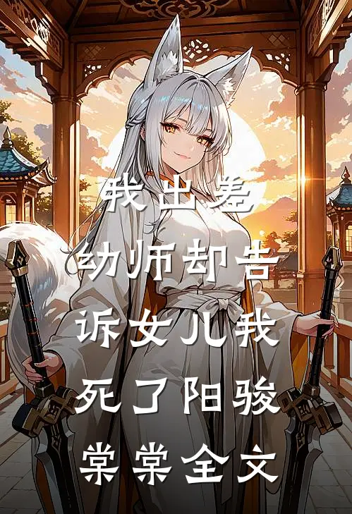 我出差，幼师却告诉女儿我死了阳骏棠棠全文