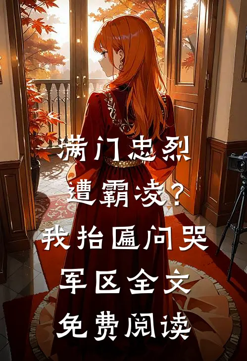 满门忠烈遭霸凌？我抬匾问哭军区全文免费阅读