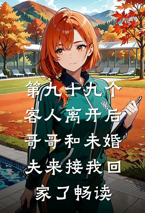 第九十九个客人离开后，哥哥和未婚夫来接我回家了畅读