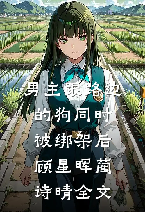 男主跟路边的狗同时被绑架后顾星晖蔺诗晴全文