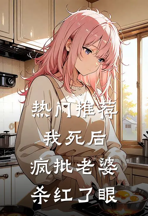 热门推荐我死后，疯批老婆杀红了眼