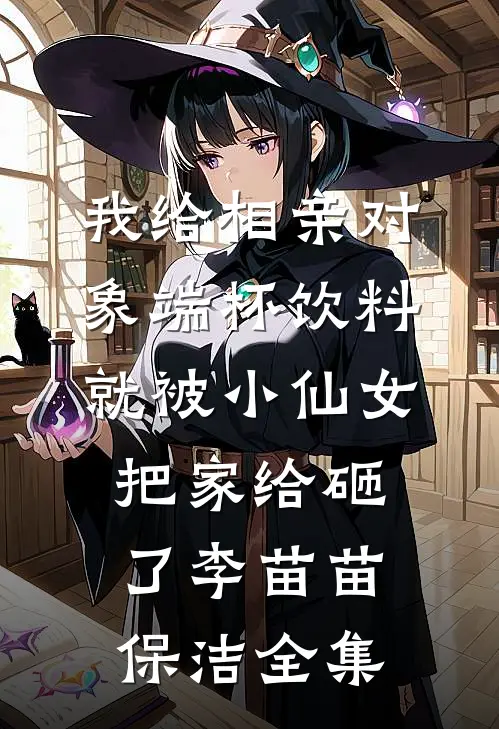 我给相亲对象端杯饮料就被小仙女把家给砸了李苗苗保洁 全集