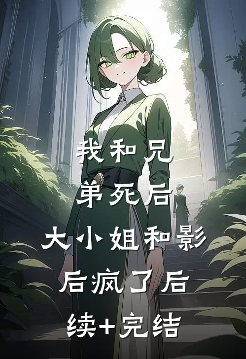 我和兄弟死后，大小姐和影后疯了后续+完结