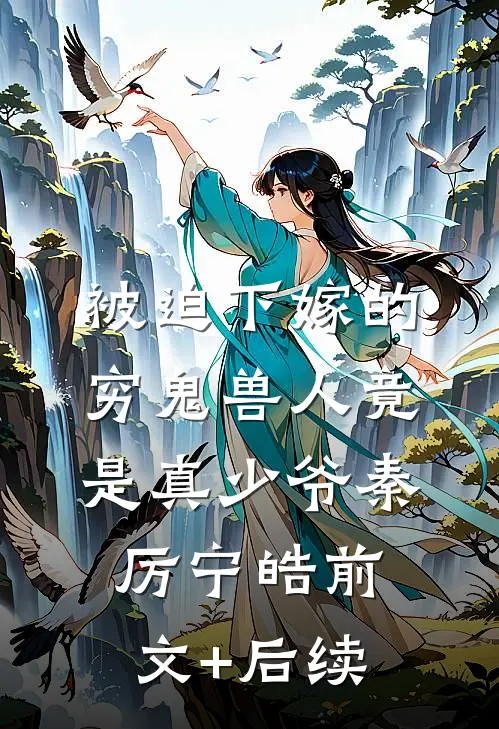 被迫下嫁的穷鬼兽人竟是真少爷秦厉宁皓前文+后续