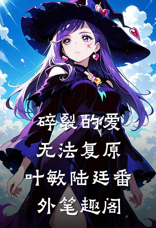 碎裂的爱无法复原：叶敏陆廷番外笔趣阁