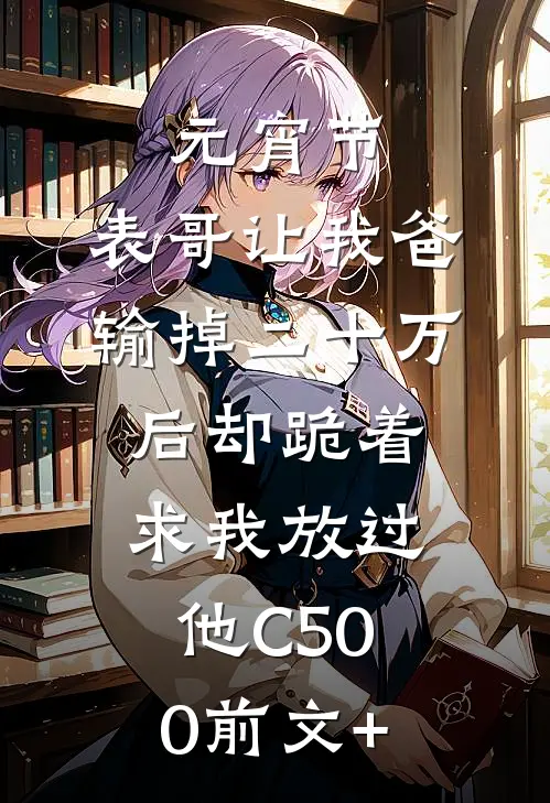 元宵节，表哥让我爸输掉二十万后却跪着求我放过他C500前文+