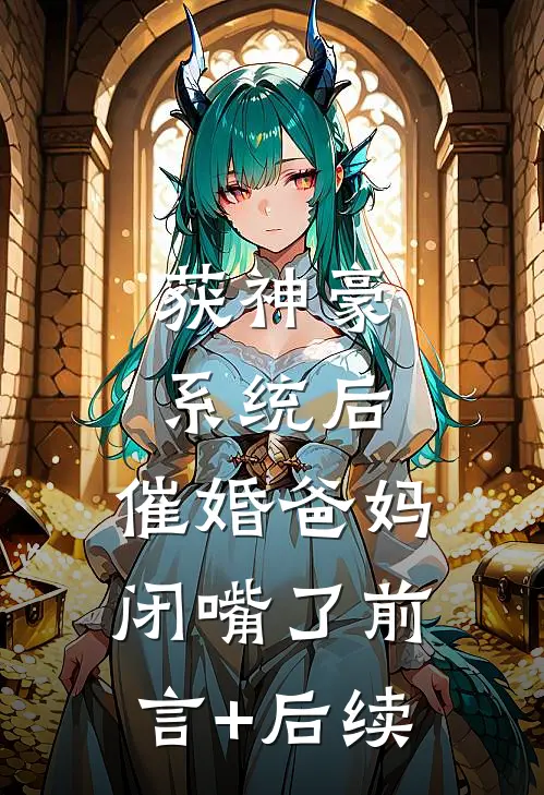 获神豪系统后，催婚爸妈闭嘴了前言+后续