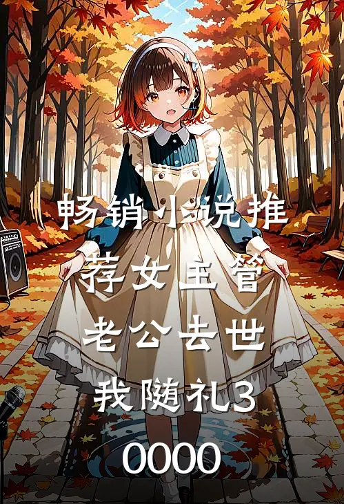 畅销小说推荐女主管老公去世，我随礼30000