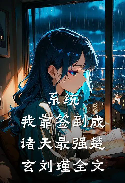 系统：我靠签到成诸天最强楚玄刘瑾全文