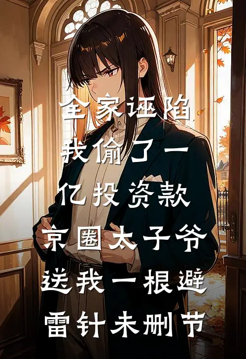 全家诬陷我偷了一亿投资款，京圈太子爷送我一根避雷针未删节