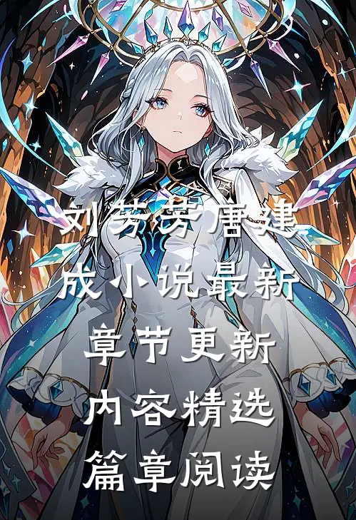 刘芳芳唐建成小说最新章节更新内容精选篇章阅读