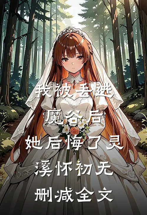我被丢进魔谷后，她后悔了灵溪怀初无删减全文