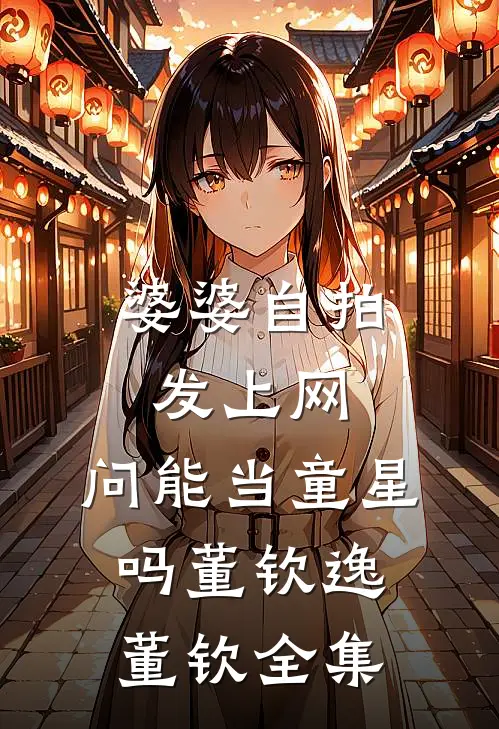 婆婆自拍发上网，问能当童星吗董钦逸董钦 全集