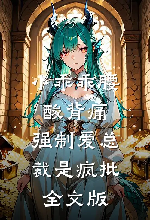 小乖乖腰酸背痛，强制爱总裁是疯批全文版