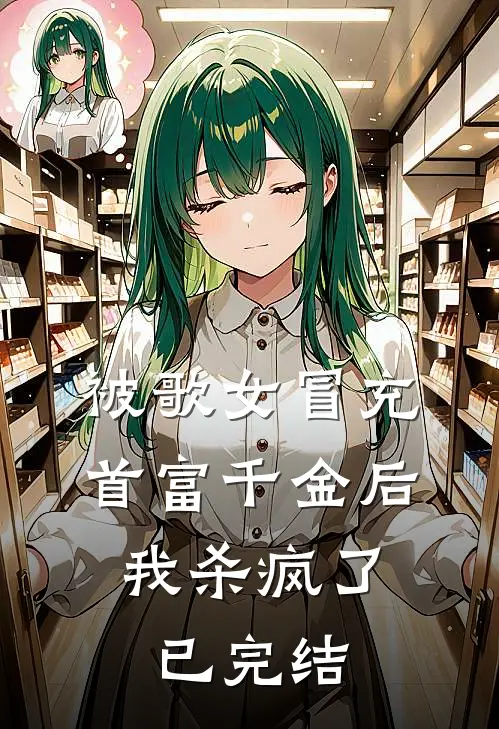 被歌女冒充首富千金后，我杀疯了已完结