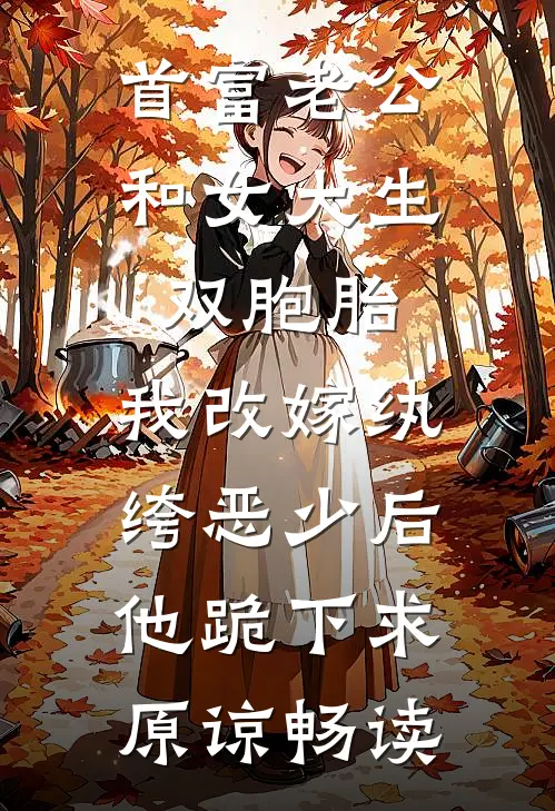 首富老公和女大生双胞胎，我改嫁纨绔恶少后他跪下求原谅畅读