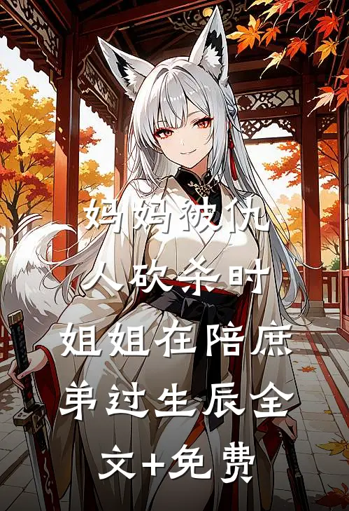 妈妈被仇人砍杀时，姐姐在陪庶弟过生辰全文+免费