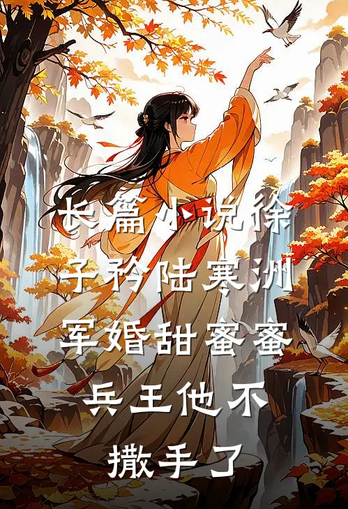 长篇小说徐子矜陆寒洲军婚甜蜜蜜,兵王他不撒手了