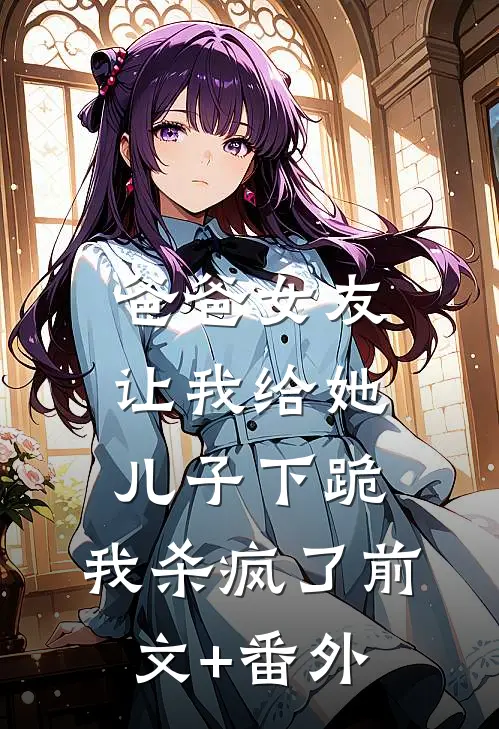 爸爸女友让我给她儿子下跪，我杀疯了前文+番外