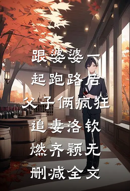 跟婆婆一起跑路后，父子俩疯狂追妻洛钦燃齐颖无删减全文