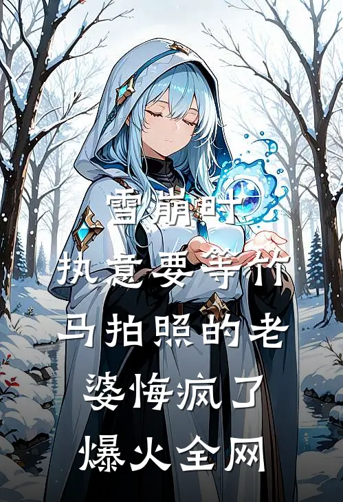 雪崩时，执意要等竹马拍照的老婆悔疯了爆火全网