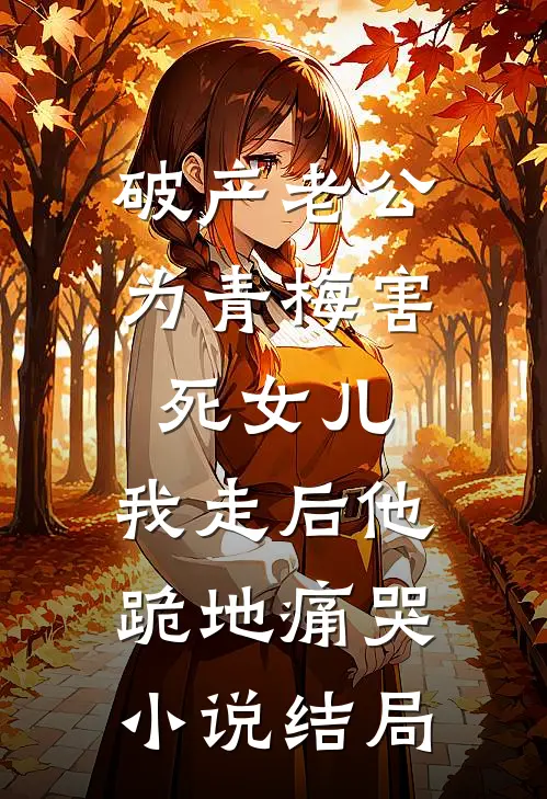破产老公为青梅害死女儿，我走后他跪地痛哭小说结局