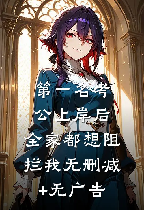 第一名考公上岸后，全家都想阻拦我无删减+无广告
