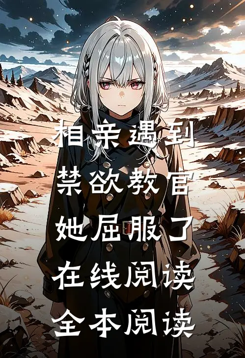 相亲遇到禁欲教官，她屈服了在线阅读全本阅读