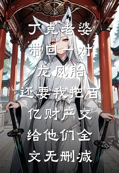 丁克老婆带回一对龙凤胎，还要我把百亿财产交给他们全文无删减