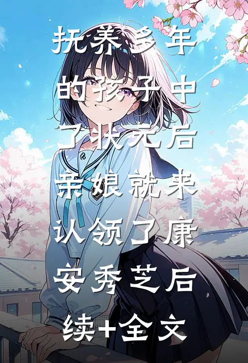 抚养多年的孩子中了状元后，亲娘就来认领了康安秀芝后续+全文
