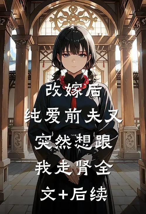 改嫁后，纯爱前夫又突然想跟我‘走肾’全文+后续