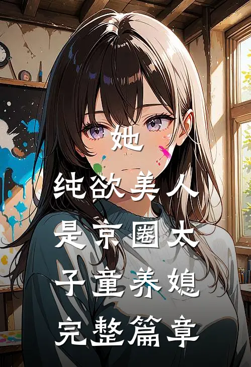 她，纯欲美人，是京圈太子童养媳完整篇章