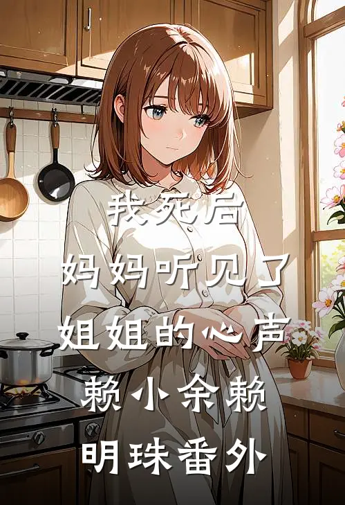 我死后，妈妈听见了姐姐的心声赖小余赖明珠番外
