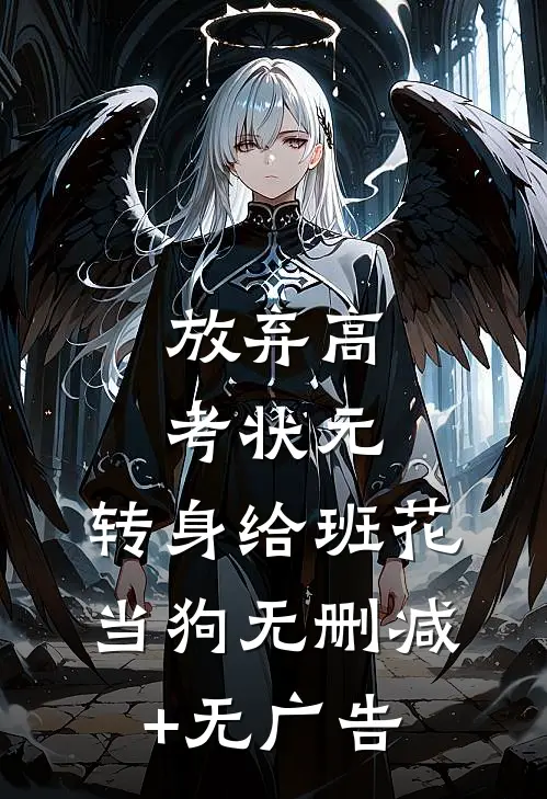 放弃高考状元，转身给班花当狗无删减+无广告