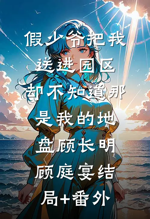 假少爷把我送进园区，却不知道那是我的地盘顾长明顾庭宴结局+番外