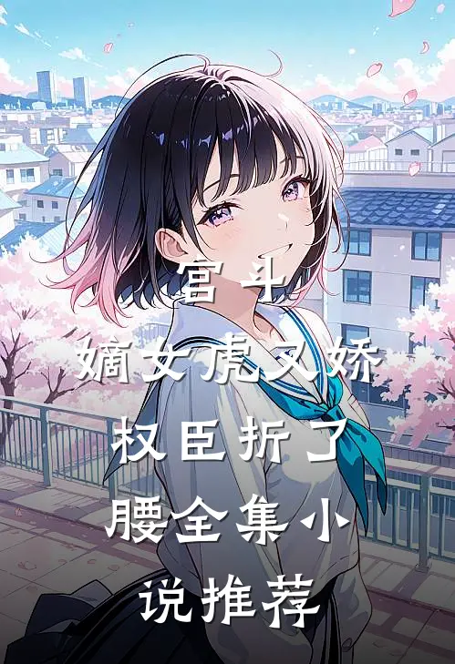 宫斗：嫡女虎又娇，权臣折了腰全集小说推荐