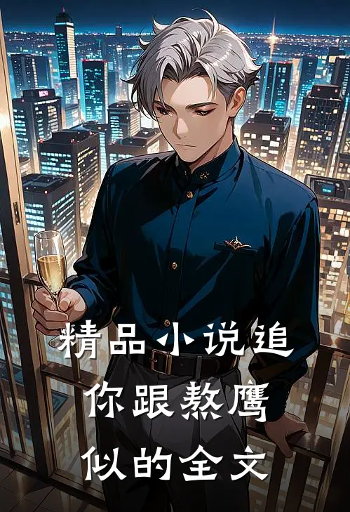 精品小说追你跟熬鹰似的全文
